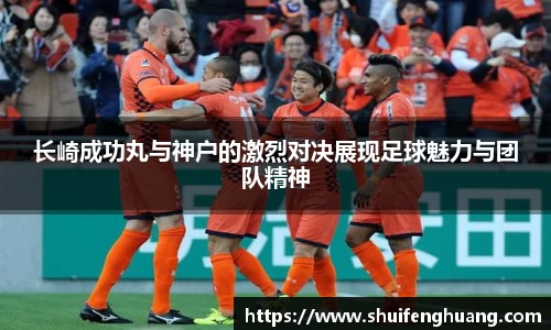 长崎成功丸与神户的激烈对决展现足球魅力与团队精神
